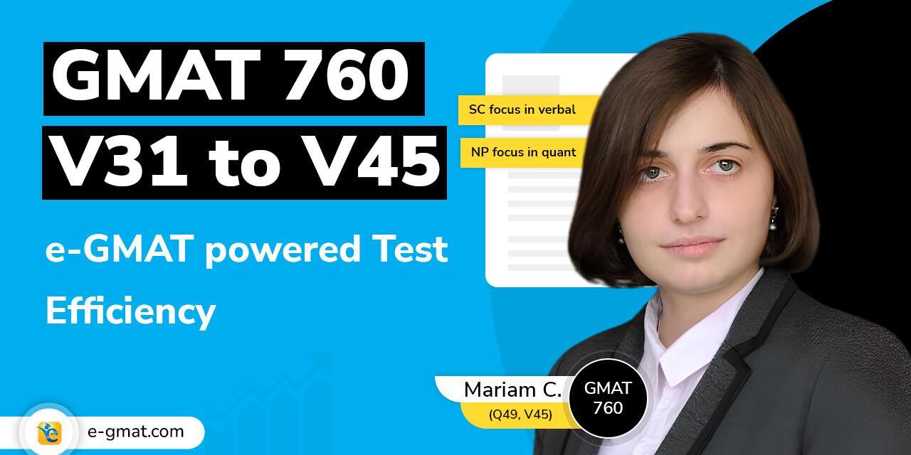 Mariam’s journey of acing the GMAT with 760 | V31 to V45 improvement | Test efficiency powered by e-GMAT 
